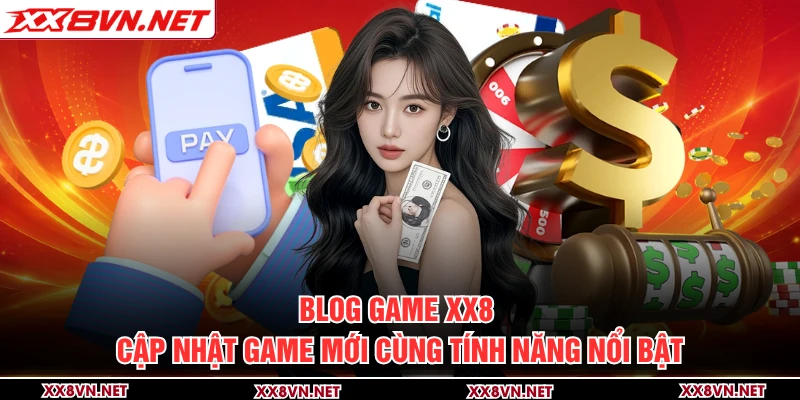 Blog game XX8 cập nhật game mới cùng tính năng nổi bật