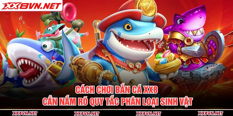 Cách chơi bắn cá XX8 cần nắm rõ quy tắc phân loại sinh vật