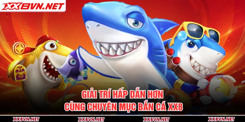 Giải trí hấp dẫn hơn cùng chuyên mục bắn cá XX8