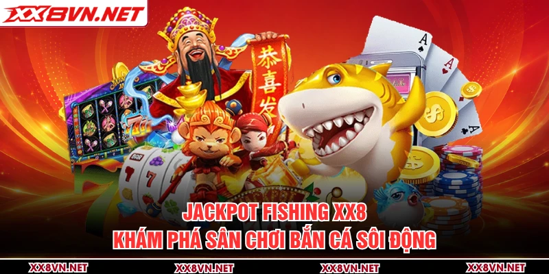 Jackpot Fishing XX8 - Khám Phá Sân Chơi Bắn Cá Sôi Động