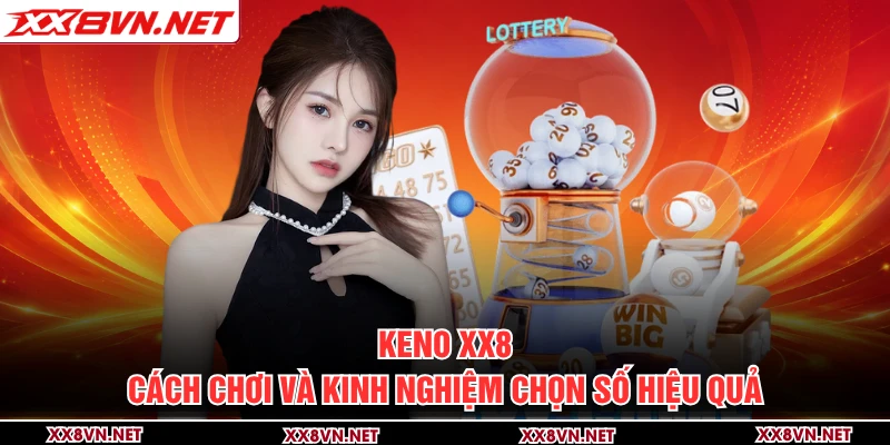 Keno XX8 - Cách Chơi Và Kinh Nghiệm Chọn Số Hiệu Quả