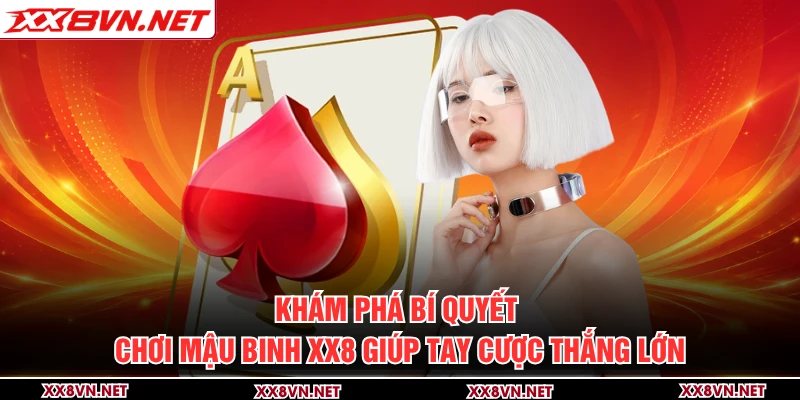 Khám phá bí quyết chơi mậu binh XX8 giúp tay cược thắng lớn