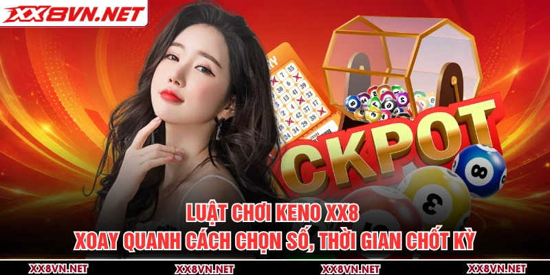 Luật chơi Keno XX8 xoay quanh cách chọn số, thời gian chốt kỳ