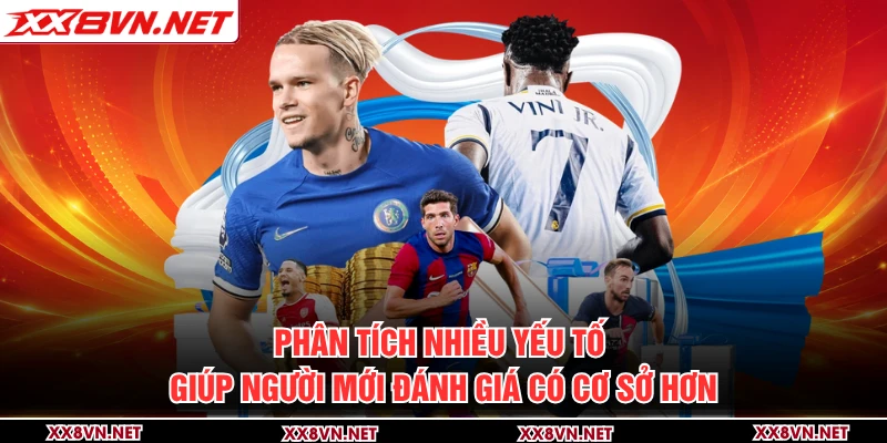 Phân tích nhiều yếu tố giúp người mới đánh giá có cơ sở hơn