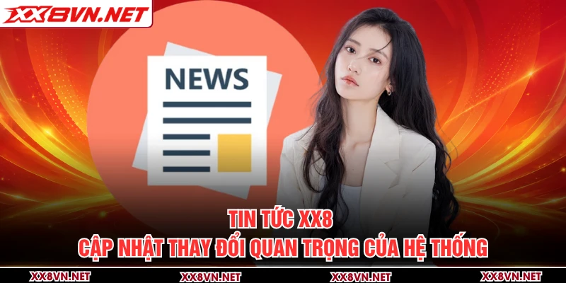 Tin tức XX8 cập nhật thay đổi quan trọng của hệ thống
