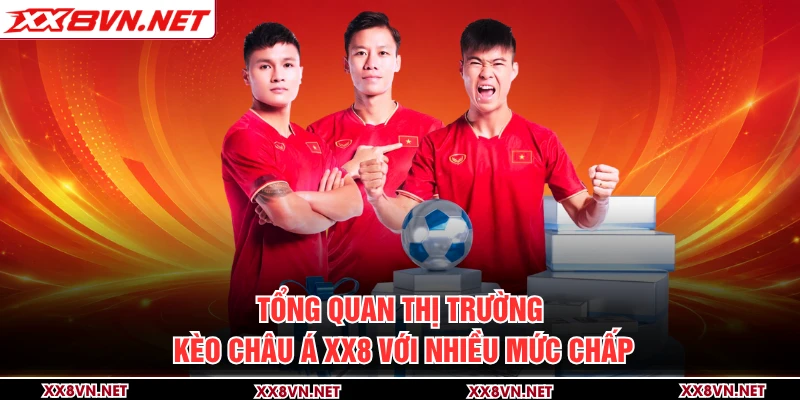 Tổng quan thị trường kèo châu Á XX8 với nhiều mức chấp