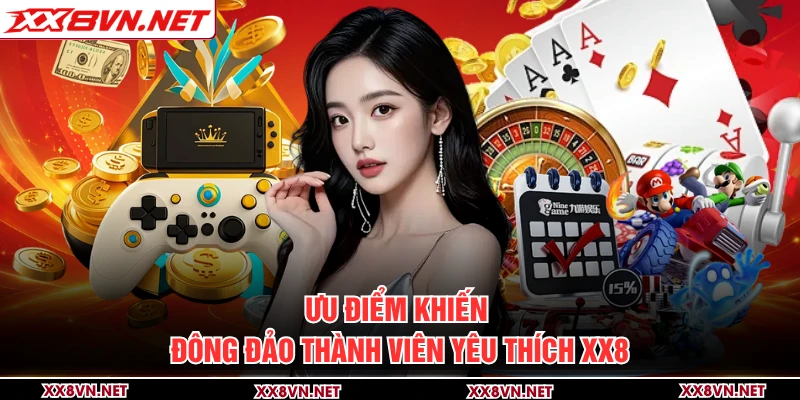 Ưu điểm khiến đông đảo thành viên yêu thích XX8